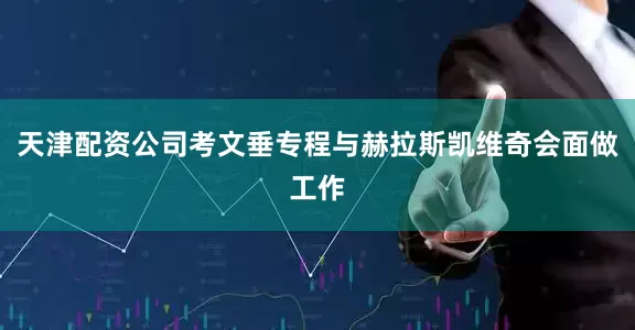 天津配资公司考文垂专程与赫拉斯凯维奇会面做工作