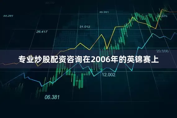 专业炒股配资咨询在2006年的英锦赛上