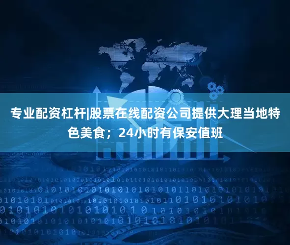 专业配资杠杆|股票在线配资公司提供大理当地特色美食；24小时有保安值班