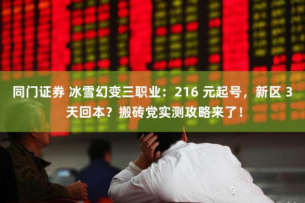 同门证券 冰雪幻变三职业：216 元起号，新区 3 天回本？搬砖党实测攻略来了！