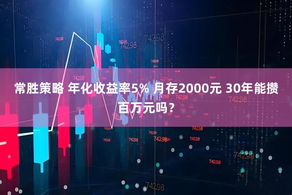 常胜策略 年化收益率5% 月存2000元 30年能攒百万元吗？