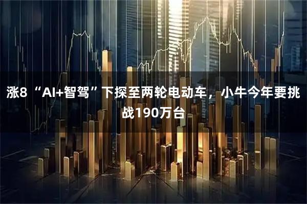 涨8 “AI+智驾”下探至两轮电动车，小牛今年要挑战190万台